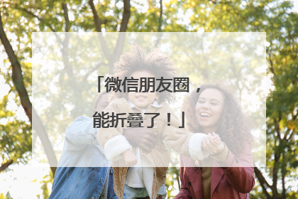 微信朋友圈，能折叠了！